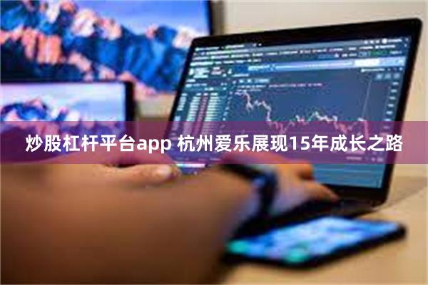 炒股杠杆平台app 杭州爱乐展现15年成长之路