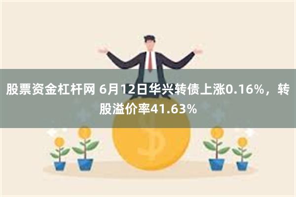 股票资金杠杆网 6月12日华兴转债上涨0.16%，转股溢价率41.63%