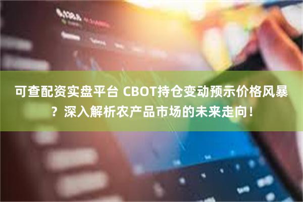 可查配资实盘平台 CBOT持仓变动预示价格风暴？深入解析农产品市场的未来走向！