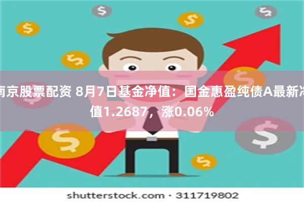 南京股票配资 8月7日基金净值：国金惠盈纯债A最新净值1.2687，涨0.06%