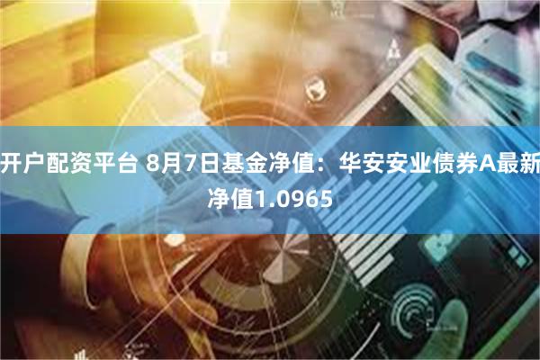 开户配资平台 8月7日基金净值：华安安业债券A最新净值1.0965