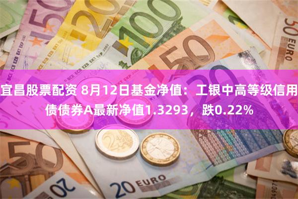 宜昌股票配资 8月12日基金净值：工银中高等级信用债债券A最新净值1.3293，跌0.22%