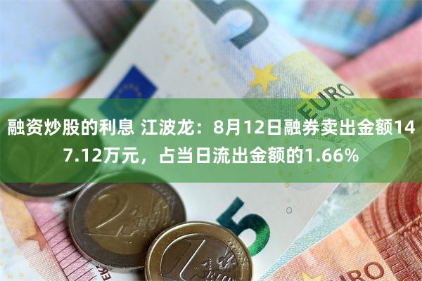 融资炒股的利息 江波龙：8月12日融券卖出金额147.12万元，占当日流出金额的1.66%