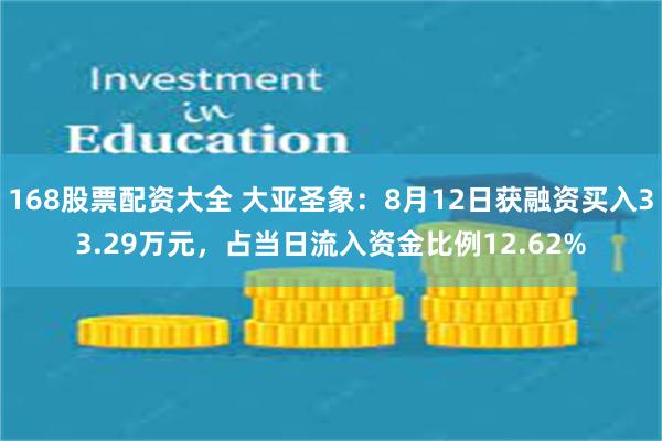 168股票配资大全 大亚圣象：8月12日获融资买入33.29万元，占当日流入资金比例12.62%