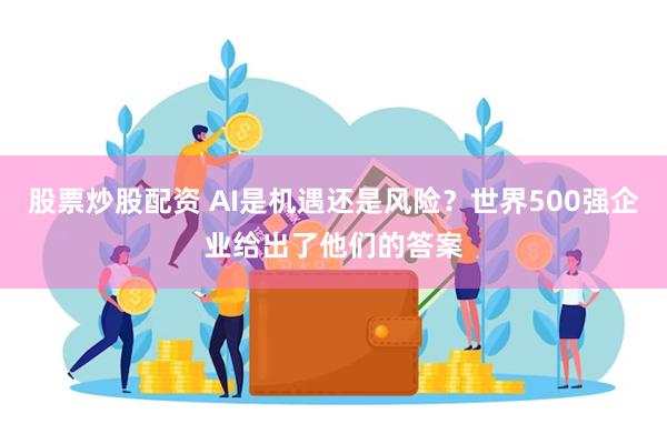 股票炒股配资 AI是机遇还是风险？世界500强企业给出了他们的答案