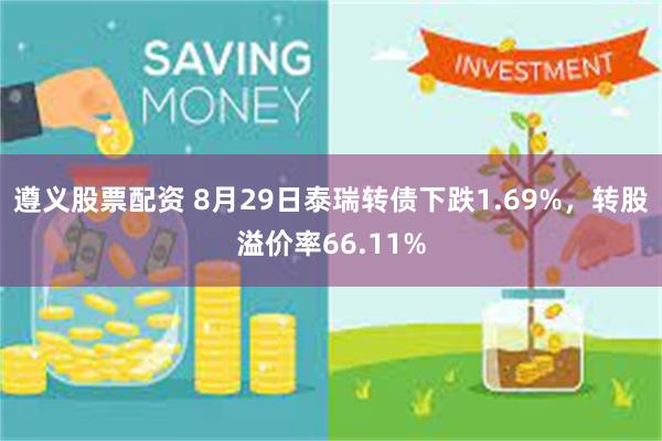 遵义股票配资 8月29日泰瑞转债下跌1.69%，转股溢价率66.11%