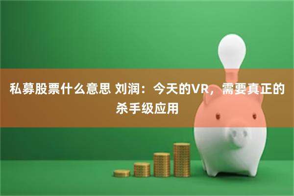 私募股票什么意思 刘润：今天的VR，需要真正的杀手级应用