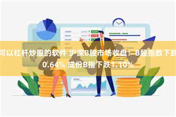 可以杠杆炒股的软件 沪深B股市场收盘：B股指数下跌0.64% 成份B指下跌1.10%