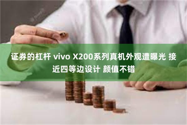 证券的杠杆 vivo X200系列真机外观遭曝光 接近四等边设计 颜值不错