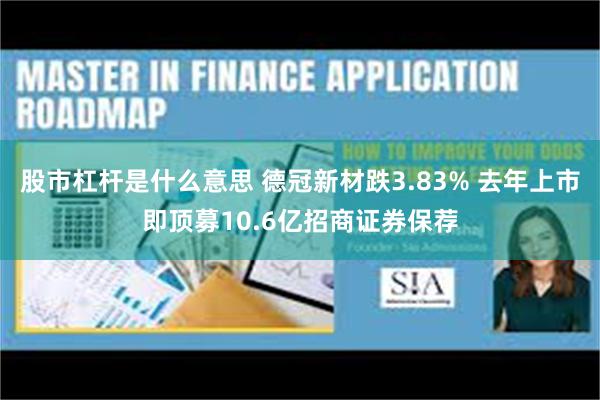 股市杠杆是什么意思 德冠新材跌3.83% 去年上市即顶募10.6亿招商证券保荐