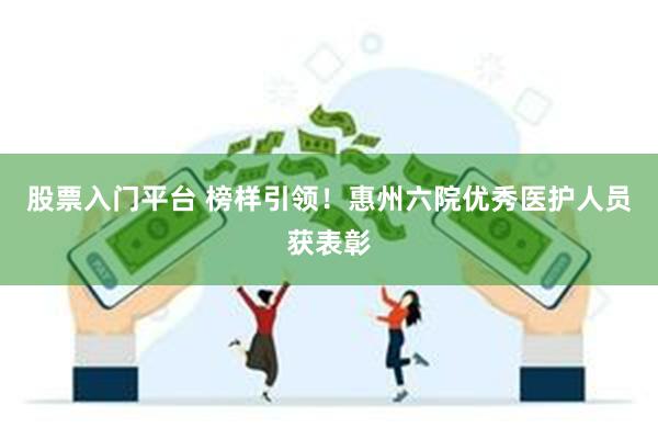 股票入门平台 榜样引领！惠州六院优秀医护人员获表彰