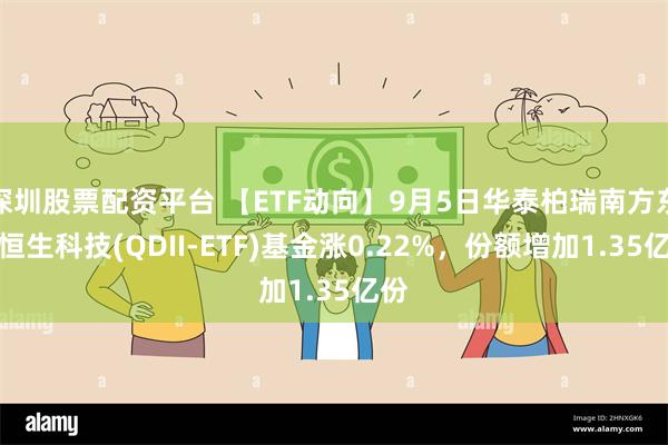 深圳股票配资平台 【ETF动向】9月5日华泰柏瑞南方东英恒生科技(QDII-ETF)基金涨0.22%，份额增加1.35亿份