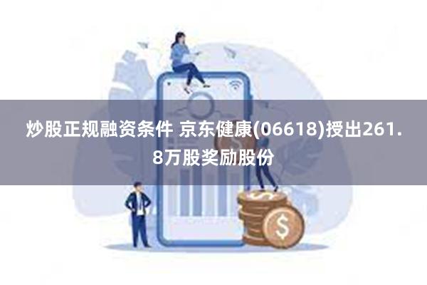 炒股正规融资条件 京东健康(06618)授出261.8万股奖励股份