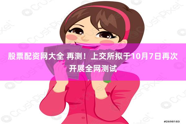 股票配资网大全 再测！上交所拟于10月7日再次开展全网测试