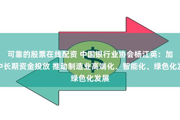 可靠的股票在线配资 中国银行业协会杨江英：加大中长期资金投放 推动制造业高端化、智能化、绿色化发展