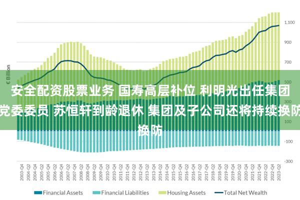 安全配资股票业务 国寿高层补位 利明光出任集团党委委员 苏恒轩到龄退休 集团及子公司还将持续换防