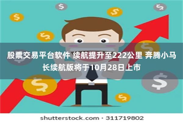 股票交易平台软件 续航提升至222公里 奔腾小马长续航版将于10月28日上市