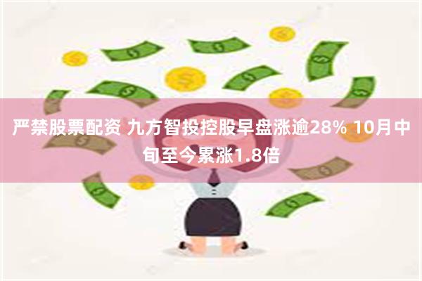 严禁股票配资 九方智投控股早盘涨逾28% 10月中旬至今累涨1.8倍