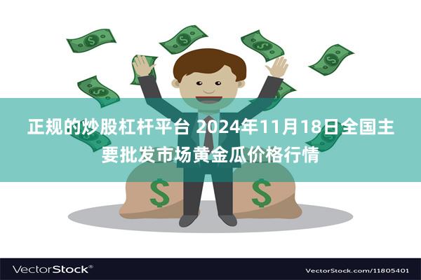 正规的炒股杠杆平台 2024年11月18日全国主要批发市场黄金瓜价格行情