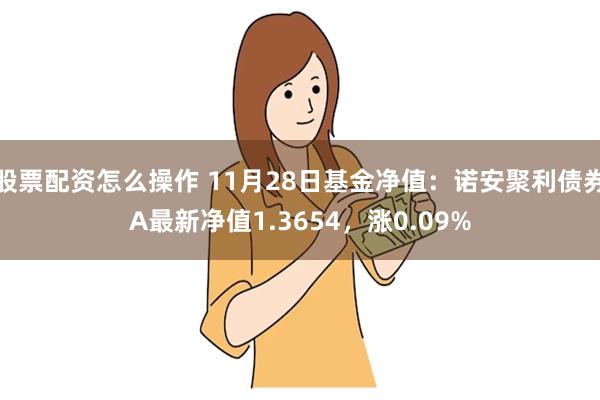 股票配资怎么操作 11月28日基金净值：诺安聚利债券A最新净值1.3654，涨0.09%