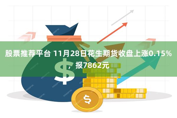 股票推荐平台 11月28日花生期货收盘上涨0.15%，报7862元