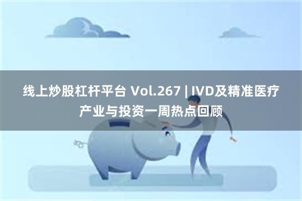 线上炒股杠杆平台 Vol.267 | IVD及精准医疗产业与投资一周热点回顾