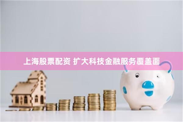 上海股票配资 扩大科技金融服务覆盖面