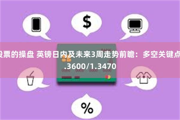 股票的操盘 英镑日内及未来3周走势前瞻：多空关键点1.3600/1.3470