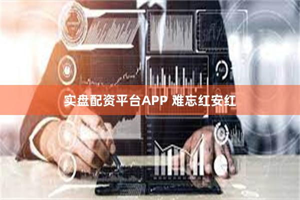 实盘配资平台APP 难忘红安红