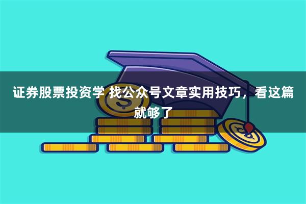 证券股票投资学 找公众号文章实用技巧，看这篇就够了