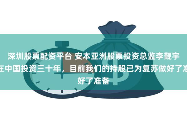 深圳股票配资平台 安本亚洲股票投资总监李觐宇：在中国投资三十年，目前我们的持股已为复苏做好了准备