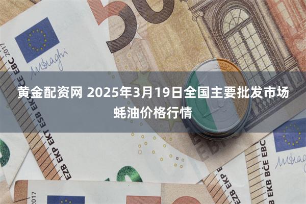 黄金配资网 2025年3月19日全国主要批发市场蚝油价格行情