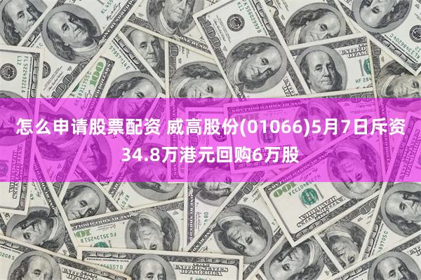 怎么申请股票配资 威高股份(01066)5月7日斥资34.8万港元回购6万股